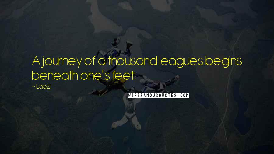 Laozi Quotes: A journey of a thousand leagues begins beneath one's feet.