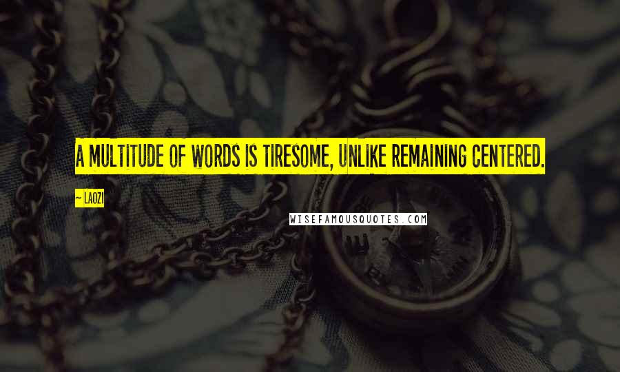 Laozi Quotes: A multitude of words is tiresome, unlike remaining centered.