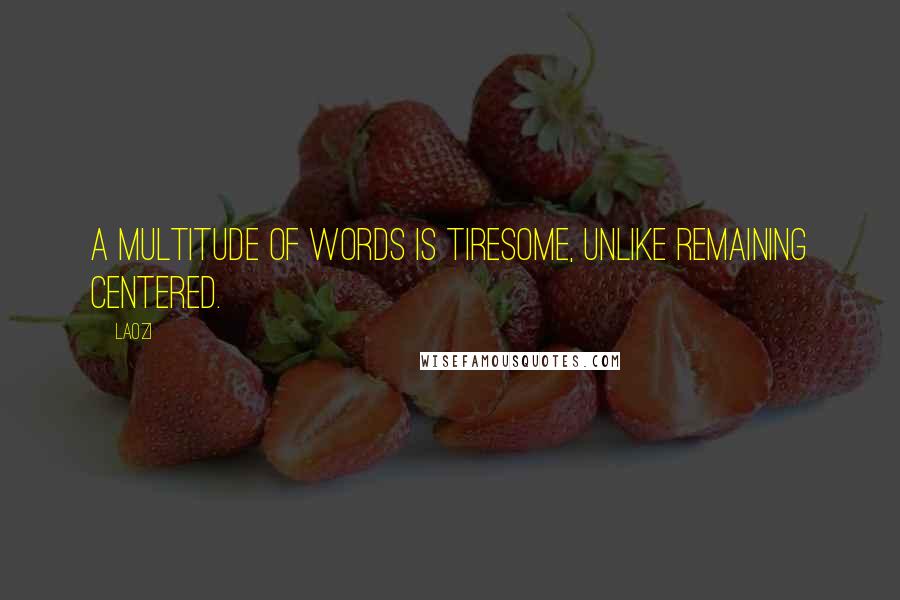 Laozi Quotes: A multitude of words is tiresome, unlike remaining centered.