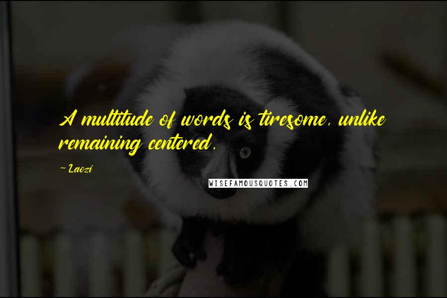 Laozi Quotes: A multitude of words is tiresome, unlike remaining centered.