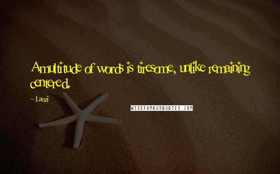 Laozi Quotes: A multitude of words is tiresome, unlike remaining centered.