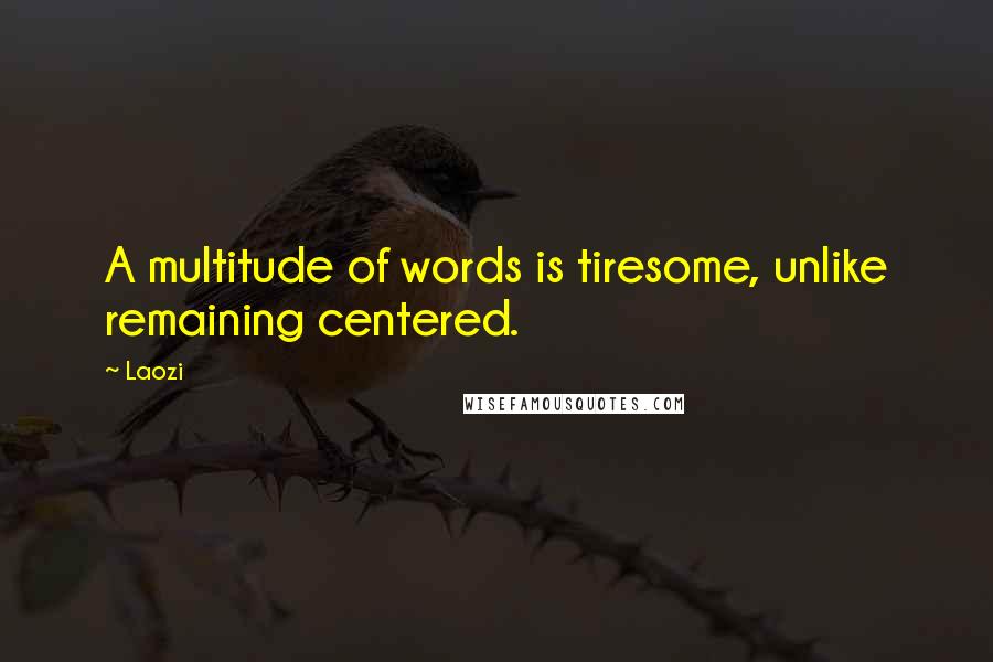 Laozi Quotes: A multitude of words is tiresome, unlike remaining centered.
