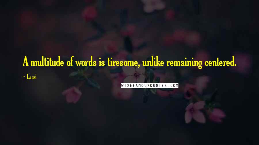 Laozi Quotes: A multitude of words is tiresome, unlike remaining centered.