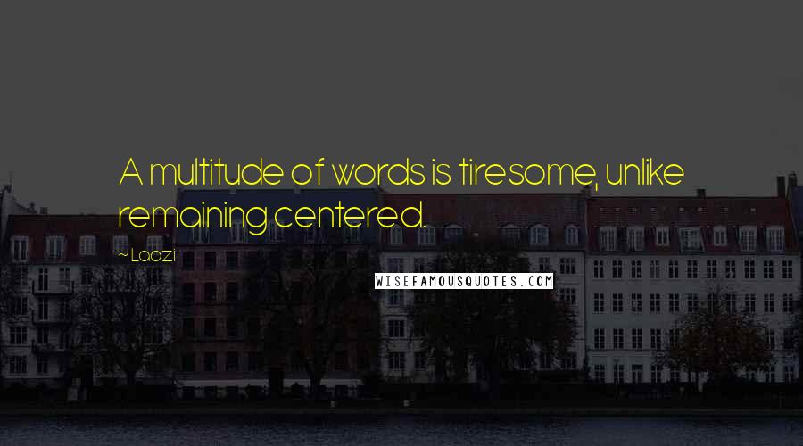 Laozi Quotes: A multitude of words is tiresome, unlike remaining centered.