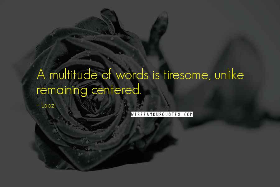 Laozi Quotes: A multitude of words is tiresome, unlike remaining centered.