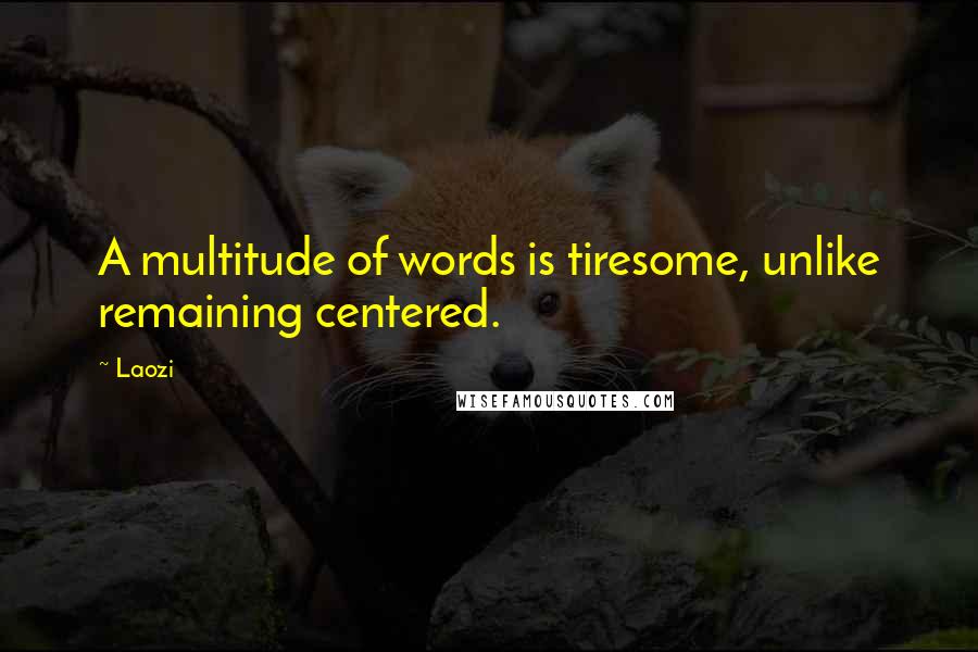 Laozi Quotes: A multitude of words is tiresome, unlike remaining centered.