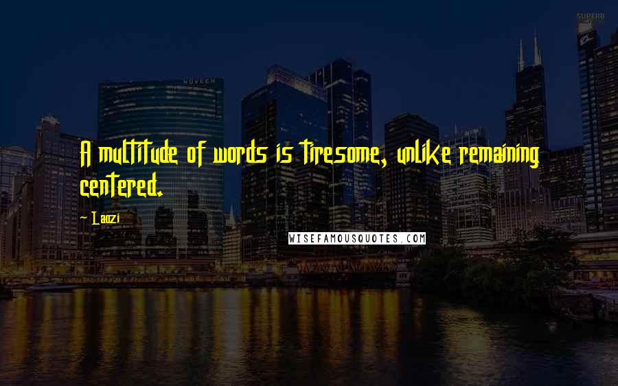 Laozi Quotes: A multitude of words is tiresome, unlike remaining centered.