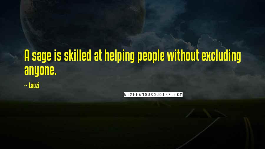 Laozi Quotes: A sage is skilled at helping people without excluding anyone.