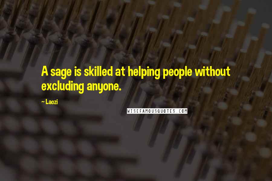 Laozi Quotes: A sage is skilled at helping people without excluding anyone.