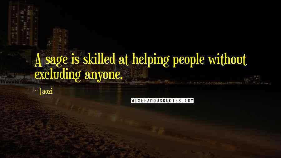 Laozi Quotes: A sage is skilled at helping people without excluding anyone.