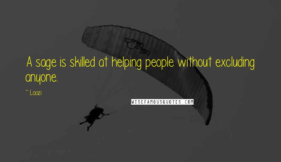 Laozi Quotes: A sage is skilled at helping people without excluding anyone.