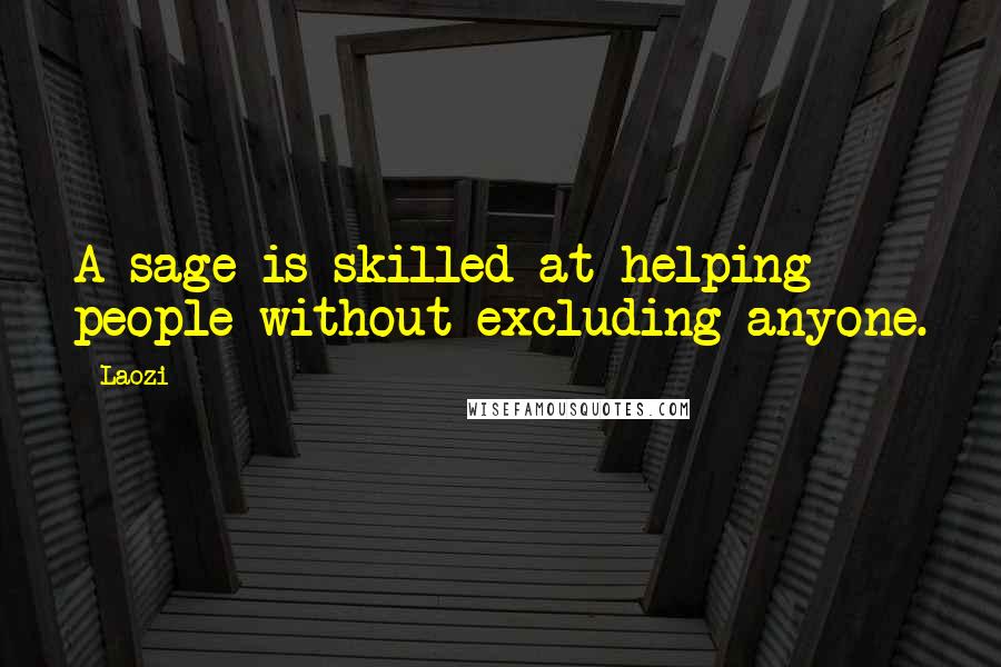 Laozi Quotes: A sage is skilled at helping people without excluding anyone.