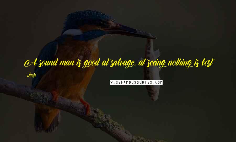 Laozi Quotes: A sound man is good at salvage, at seeing nothing is lost