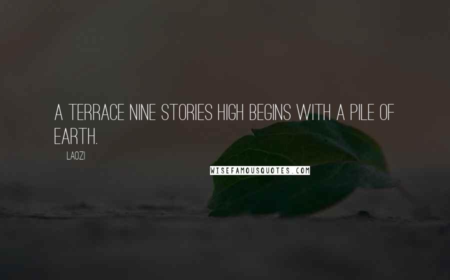 Laozi Quotes: A terrace nine stories high begins with a pile of earth.