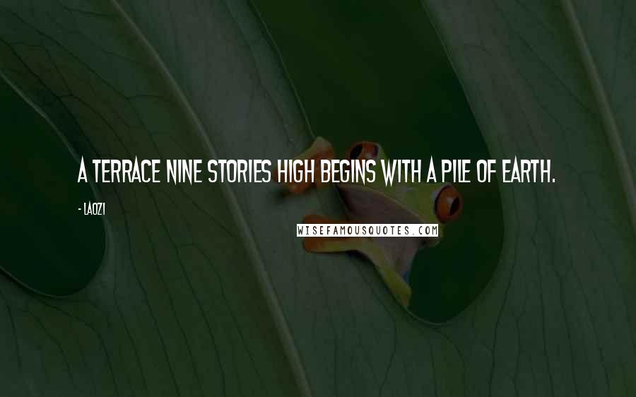 Laozi Quotes: A terrace nine stories high begins with a pile of earth.