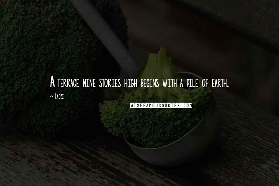 Laozi Quotes: A terrace nine stories high begins with a pile of earth.