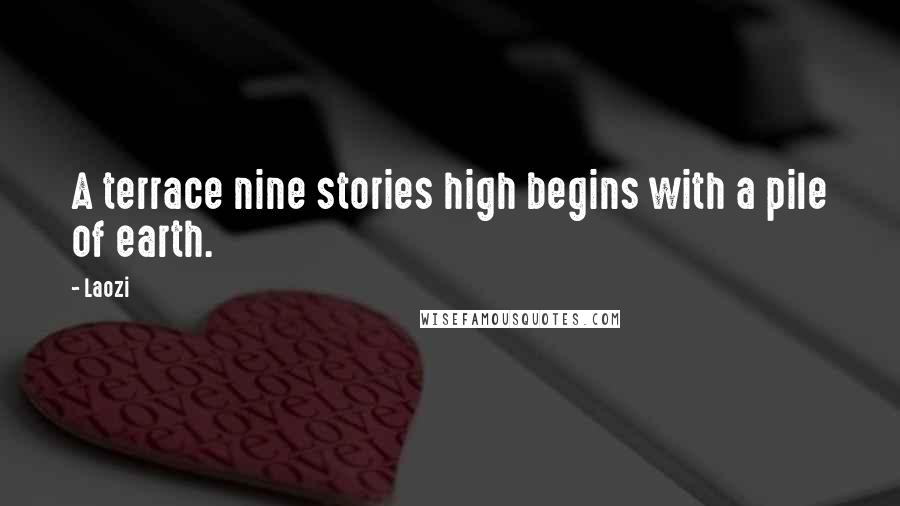 Laozi Quotes: A terrace nine stories high begins with a pile of earth.