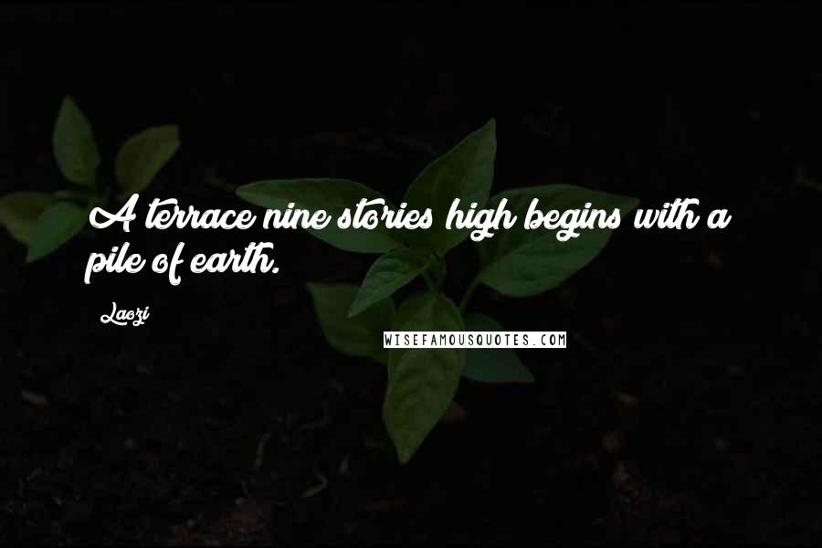 Laozi Quotes: A terrace nine stories high begins with a pile of earth.