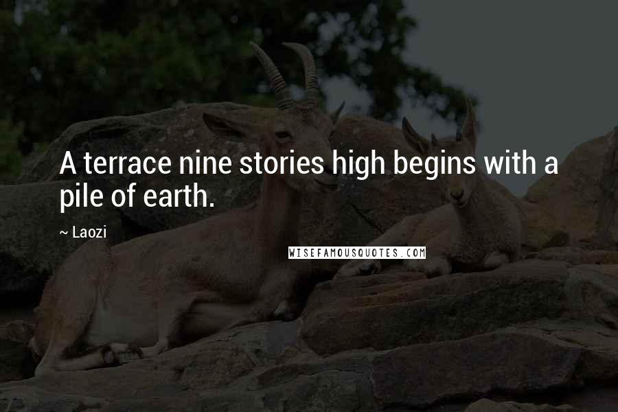 Laozi Quotes: A terrace nine stories high begins with a pile of earth.
