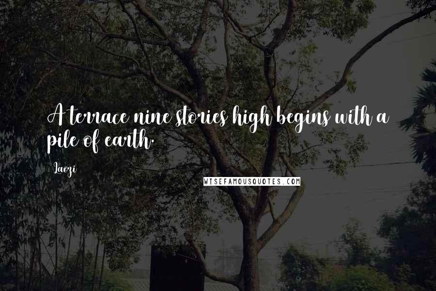 Laozi Quotes: A terrace nine stories high begins with a pile of earth.