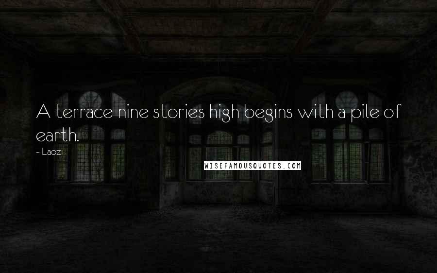 Laozi Quotes: A terrace nine stories high begins with a pile of earth.