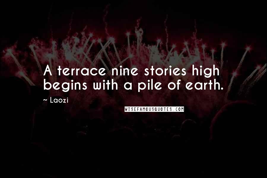 Laozi Quotes: A terrace nine stories high begins with a pile of earth.