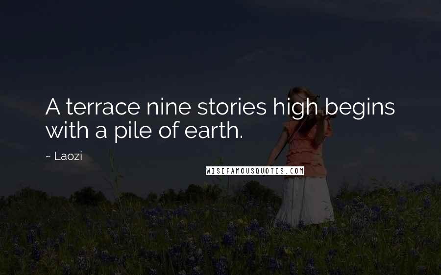Laozi Quotes: A terrace nine stories high begins with a pile of earth.