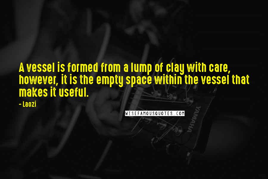 Laozi Quotes: A vessel is formed from a lump of clay with care, however, it is the empty space within the vessel that makes it useful.