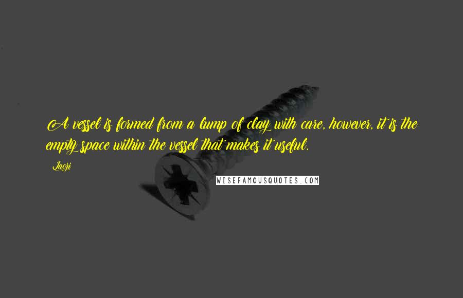 Laozi Quotes: A vessel is formed from a lump of clay with care, however, it is the empty space within the vessel that makes it useful.