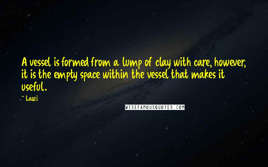 Laozi Quotes: A vessel is formed from a lump of clay with care, however, it is the empty space within the vessel that makes it useful.