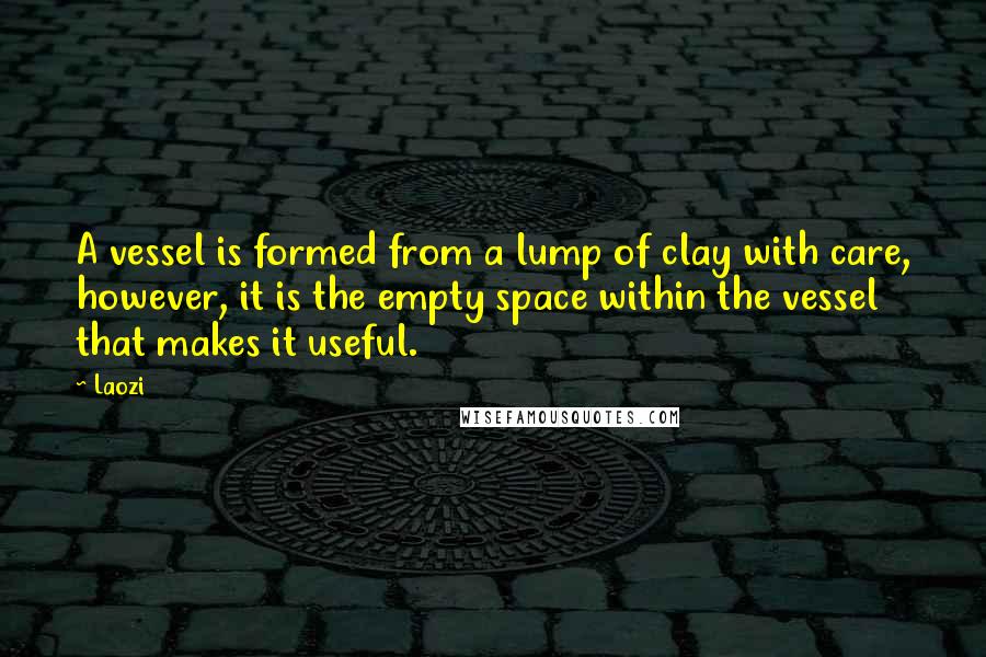 Laozi Quotes: A vessel is formed from a lump of clay with care, however, it is the empty space within the vessel that makes it useful.