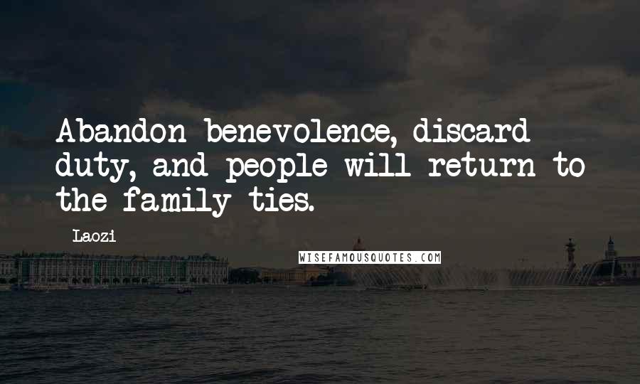 Laozi Quotes: Abandon benevolence, discard duty, and people will return to the family ties.