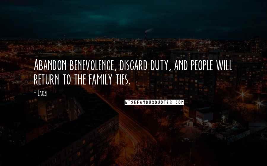 Laozi Quotes: Abandon benevolence, discard duty, and people will return to the family ties.