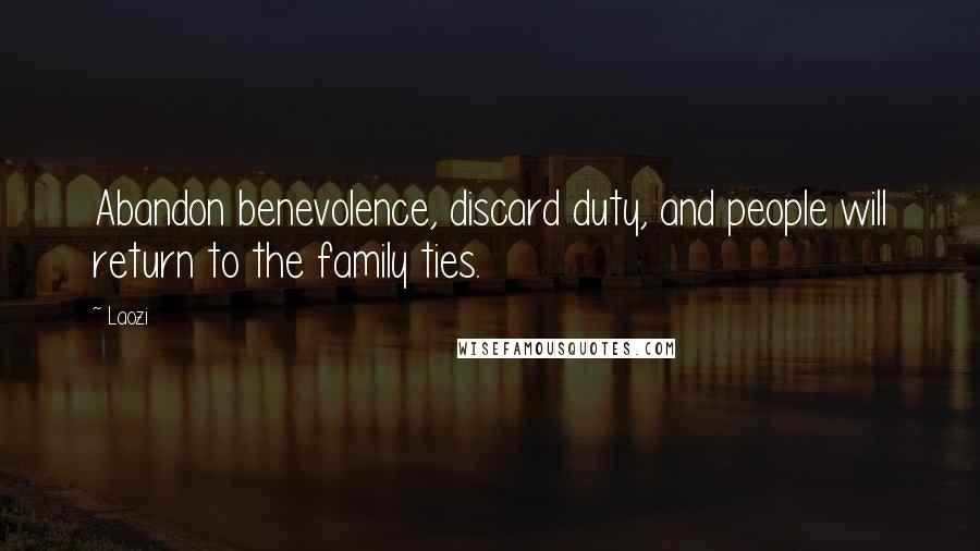 Laozi Quotes: Abandon benevolence, discard duty, and people will return to the family ties.