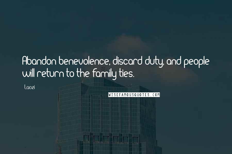 Laozi Quotes: Abandon benevolence, discard duty, and people will return to the family ties.