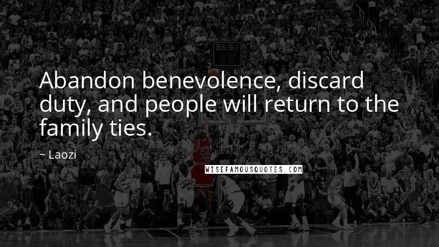 Laozi Quotes: Abandon benevolence, discard duty, and people will return to the family ties.