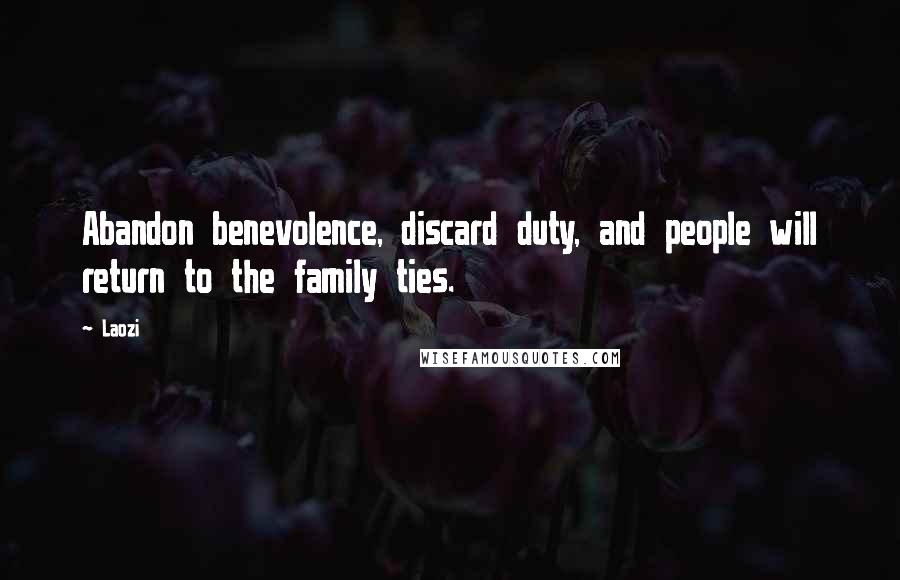 Laozi Quotes: Abandon benevolence, discard duty, and people will return to the family ties.