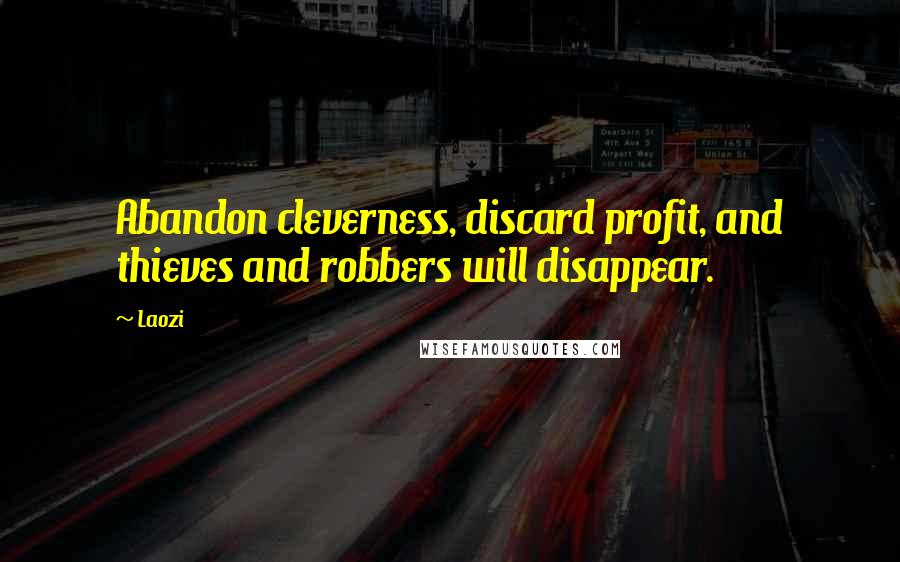 Laozi Quotes: Abandon cleverness, discard profit, and thieves and robbers will disappear.