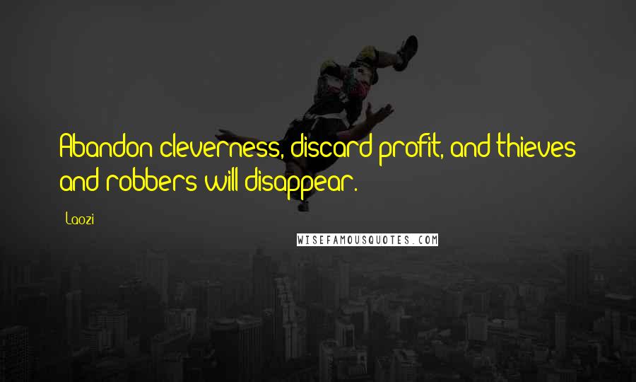 Laozi Quotes: Abandon cleverness, discard profit, and thieves and robbers will disappear.