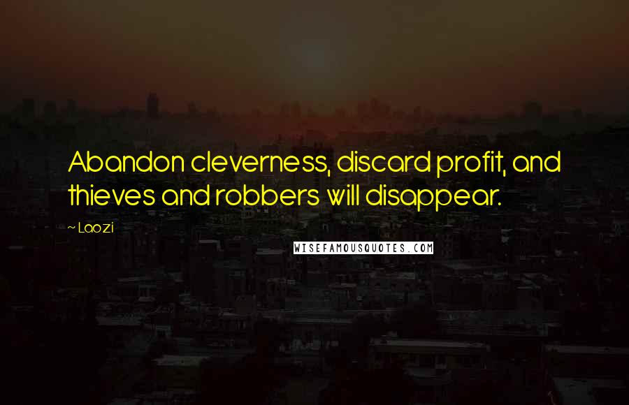 Laozi Quotes: Abandon cleverness, discard profit, and thieves and robbers will disappear.