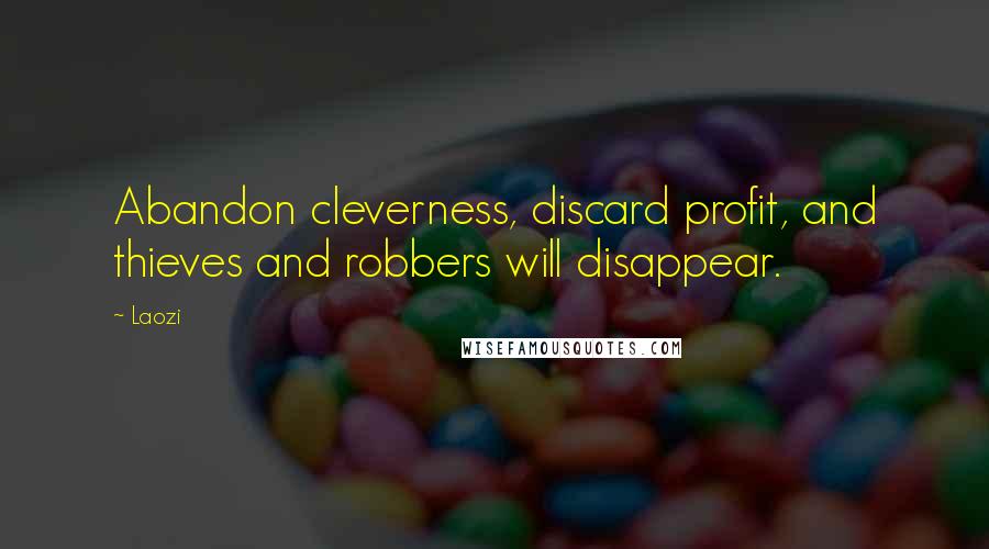 Laozi Quotes: Abandon cleverness, discard profit, and thieves and robbers will disappear.