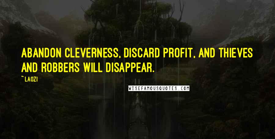 Laozi Quotes: Abandon cleverness, discard profit, and thieves and robbers will disappear.