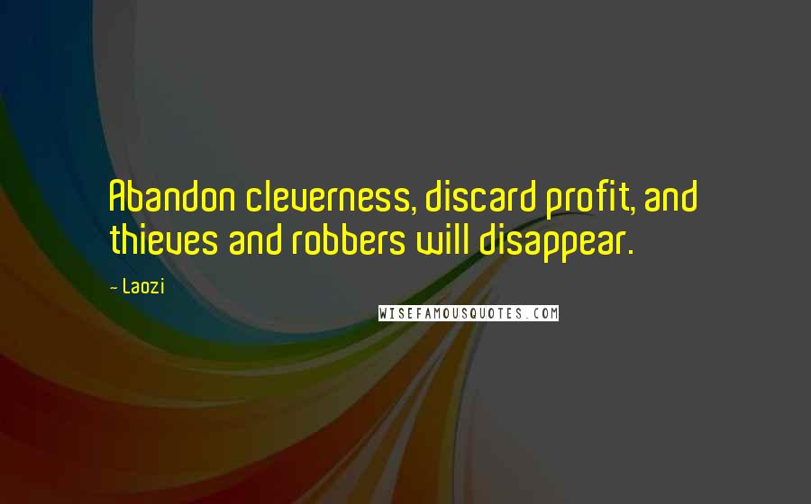 Laozi Quotes: Abandon cleverness, discard profit, and thieves and robbers will disappear.