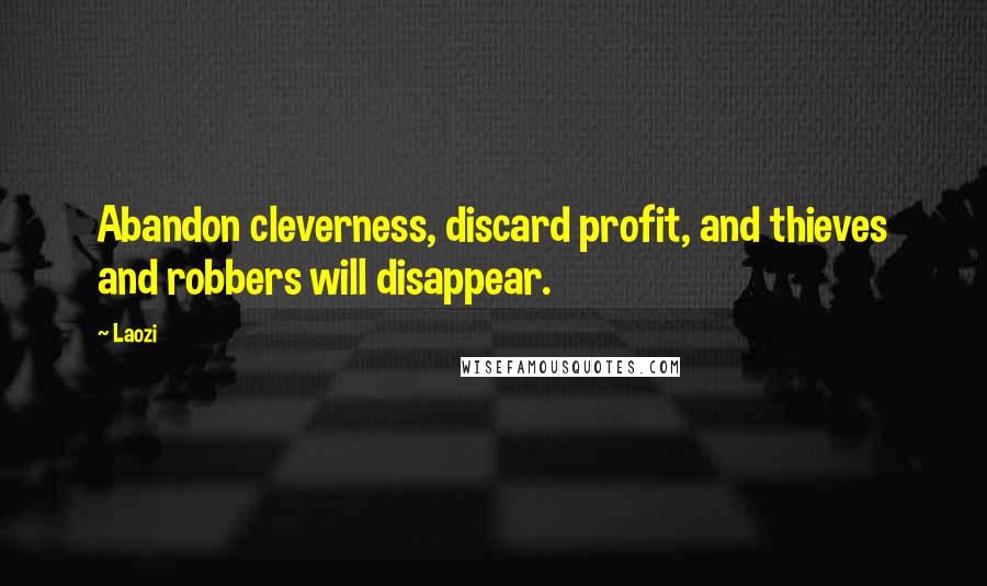 Laozi Quotes: Abandon cleverness, discard profit, and thieves and robbers will disappear.