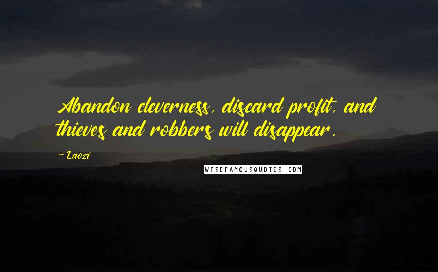 Laozi Quotes: Abandon cleverness, discard profit, and thieves and robbers will disappear.