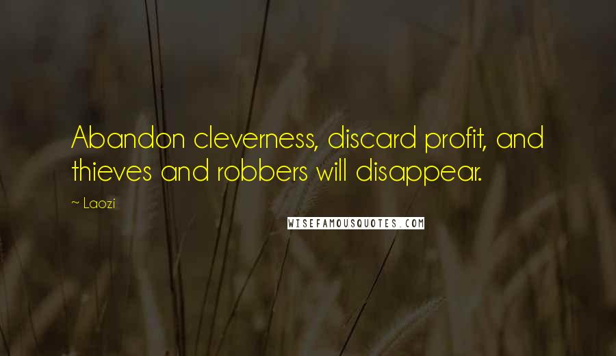 Laozi Quotes: Abandon cleverness, discard profit, and thieves and robbers will disappear.