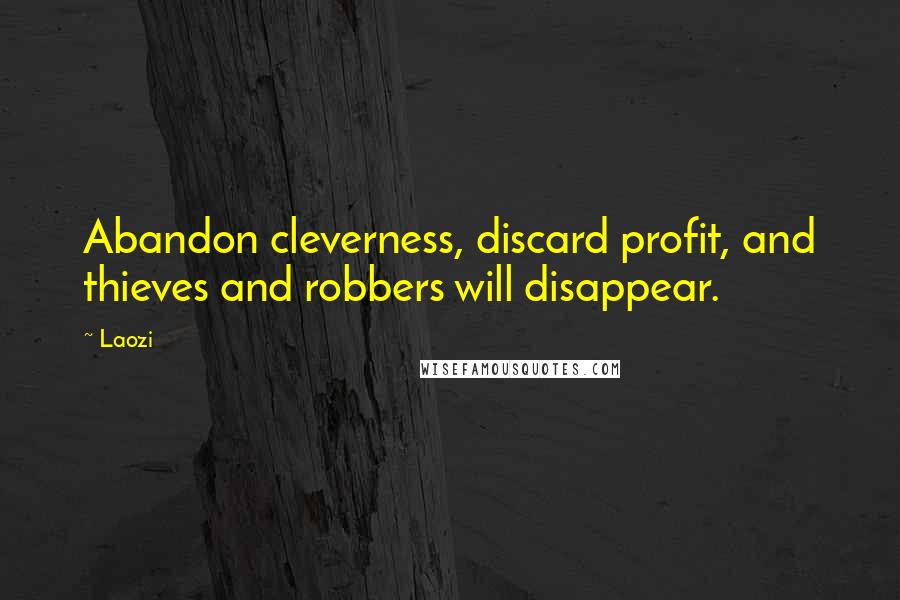 Laozi Quotes: Abandon cleverness, discard profit, and thieves and robbers will disappear.