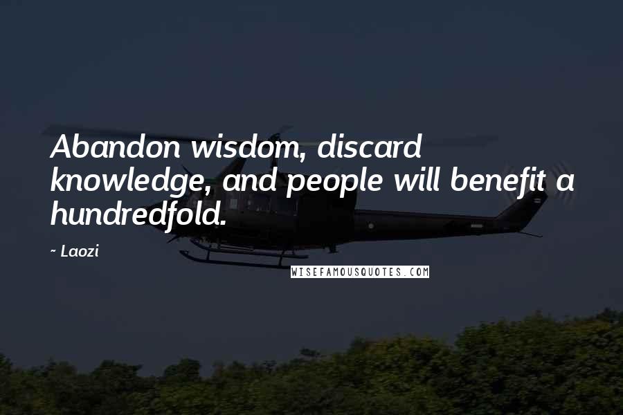 Laozi Quotes: Abandon wisdom, discard knowledge, and people will benefit a hundredfold.