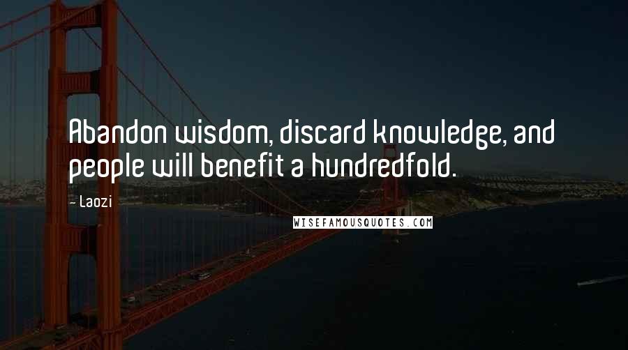 Laozi Quotes: Abandon wisdom, discard knowledge, and people will benefit a hundredfold.