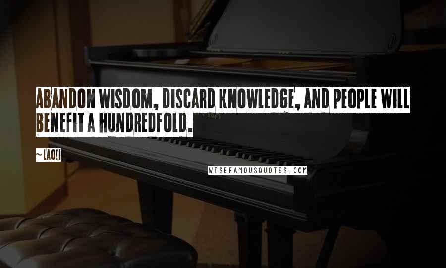 Laozi Quotes: Abandon wisdom, discard knowledge, and people will benefit a hundredfold.